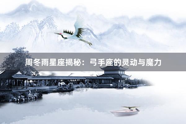 周冬雨星座揭秘：弓手座的灵动与魔力