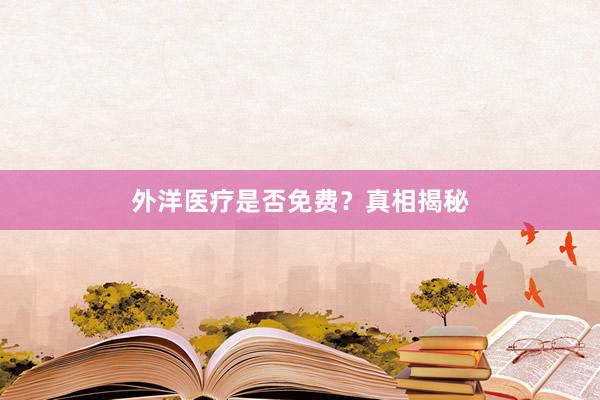 外洋医疗是否免费？真相揭秘