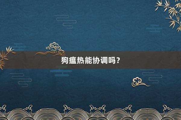狗瘟热能协调吗？