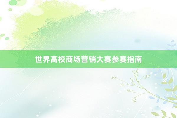 世界高校商场营销大赛参赛指南
