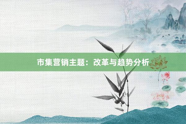 市集营销主题：改革与趋势分析
