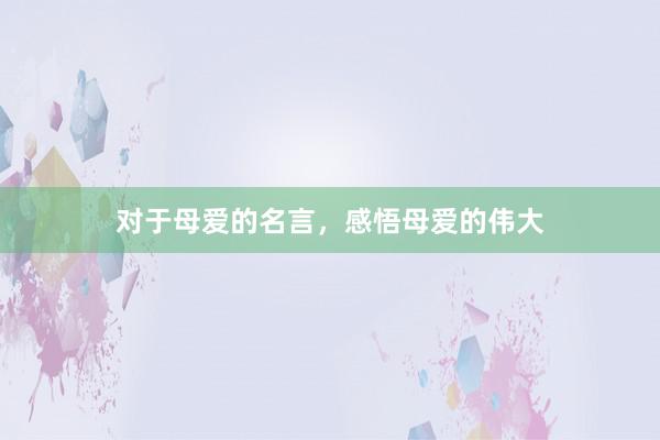 对于母爱的名言，感悟母爱的伟大